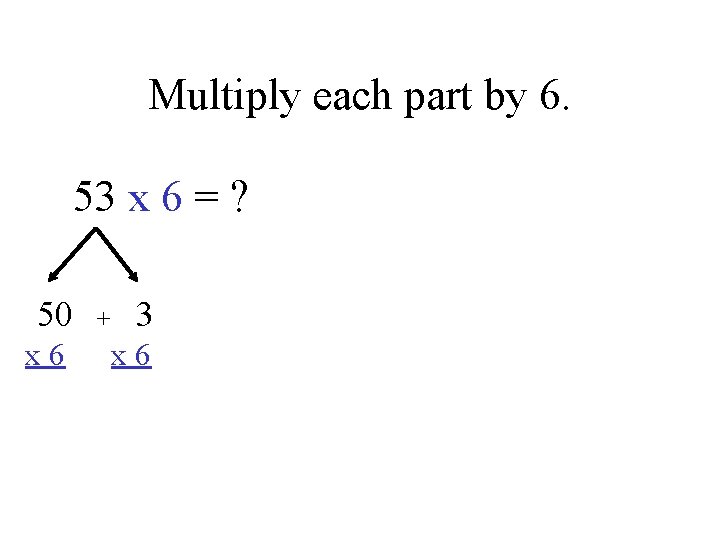 Multiply each part by 6. 53 x 6 = ? 50 x 6 +