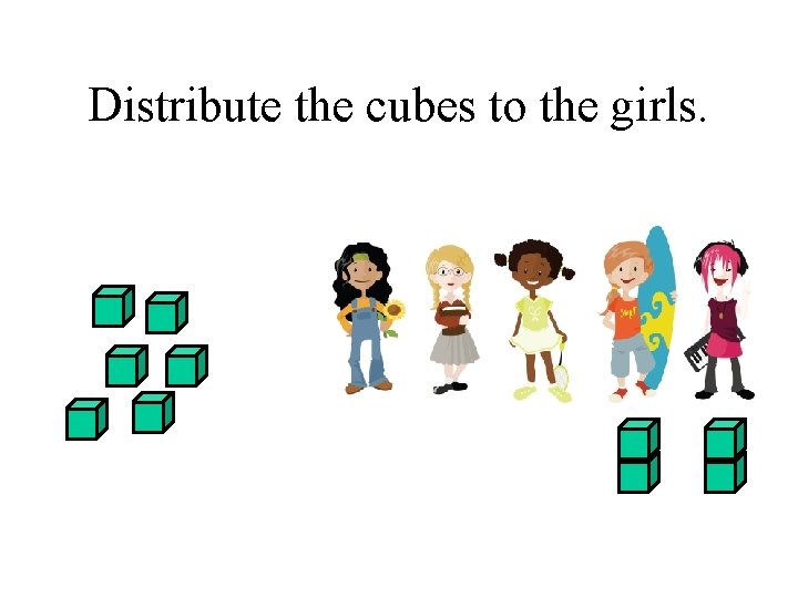 Distribute the cubes to the girls. 