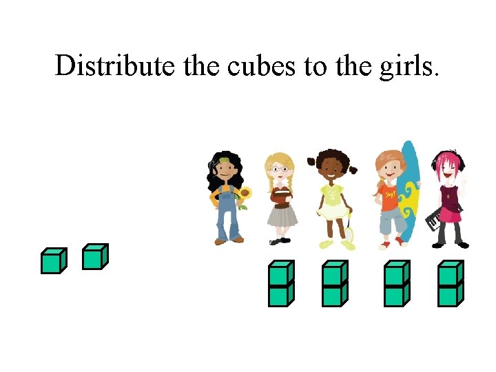 Distribute the cubes to the girls. 