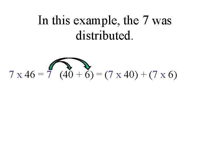 In this example, the 7 was distributed. 7 x 46 = 7 (40 +