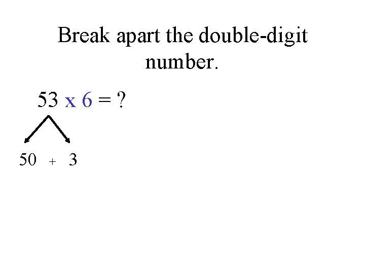 Break apart the double-digit number. 53 x 6 = ? 50 + 3 