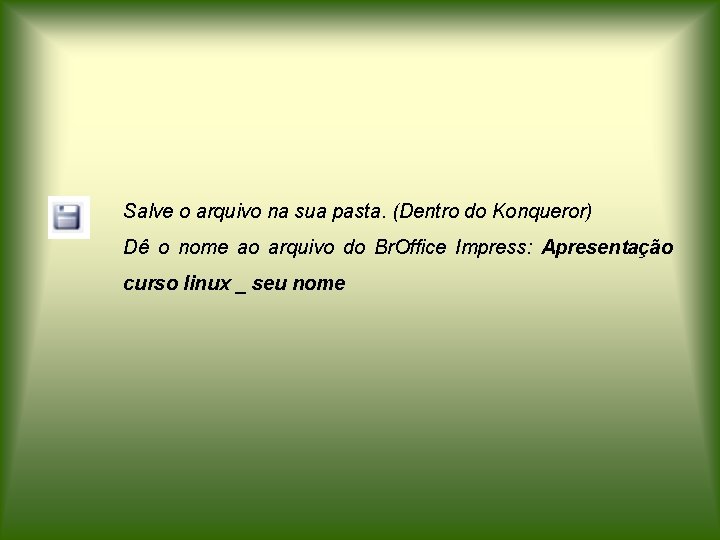 Salve o arquivo na sua pasta. (Dentro do Konqueror) Dê o nome ao arquivo