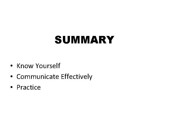 SUMMARY • Know Yourself • Communicate Effectively • Practice 