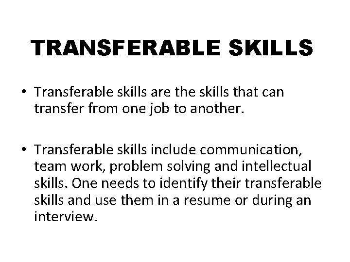 TRANSFERABLE SKILLS • Transferable skills are the skills that can transfer from one job