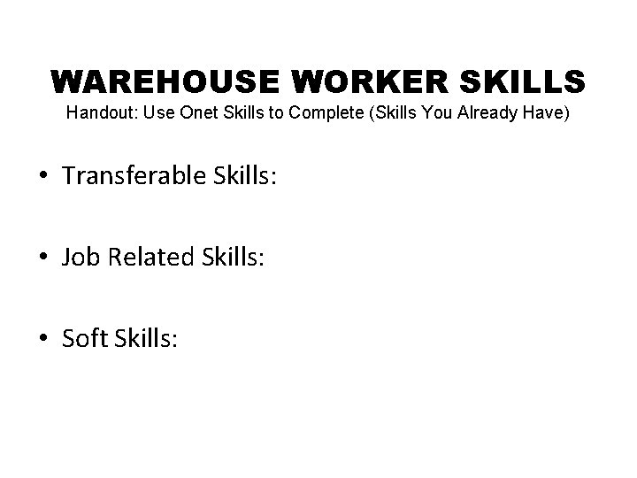WAREHOUSE WORKER SKILLS Handout: Use Onet Skills to Complete (Skills You Already Have) •