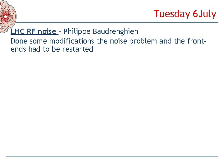 Tuesday 6 July LHC RF noise – Philippe Baudrenghien Done some modifications the noise