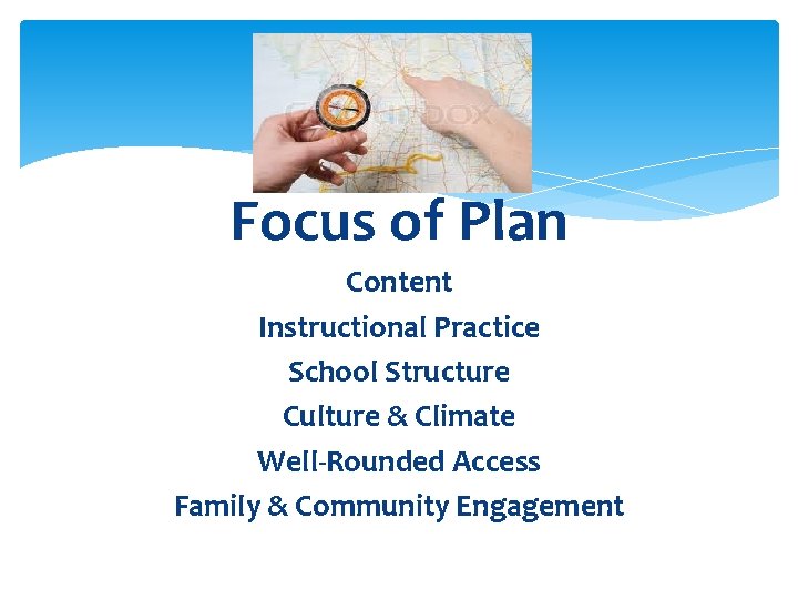 Focus of Plan Content Instructional Practice School Structure Culture & Climate Well-Rounded Access Family