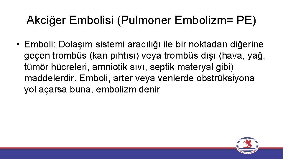 Akciğer Embolisi (Pulmoner Embolizm= PE) • Emboli: Dolaşım sistemi aracılığı ile bir noktadan diğerine