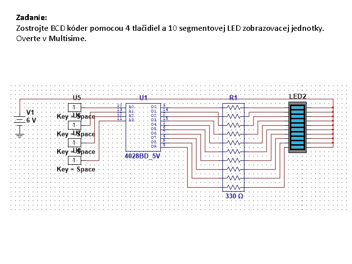 Zadanie: Zostrojte BCD kóder pomocou 4 tlačidiel a 10 segmentovej LED zobrazovacej jednotky. Overte