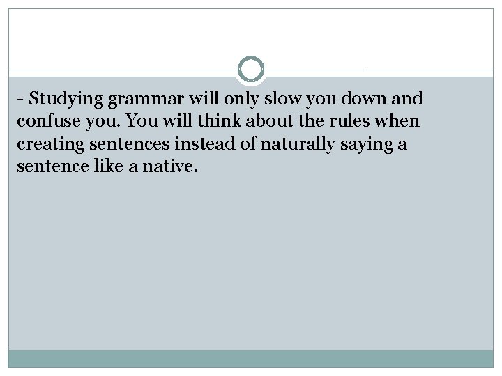 - Studying grammar will only slow you down and confuse you. You will think