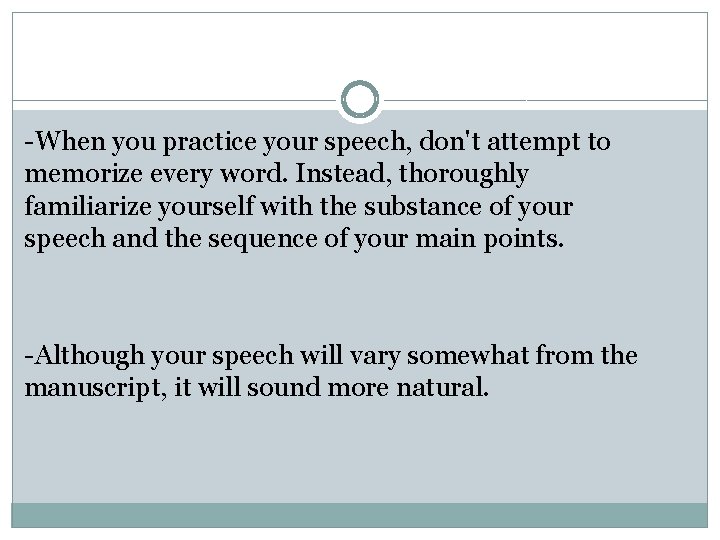 -When you practice your speech, don't attempt to memorize every word. Instead, thoroughly familiarize