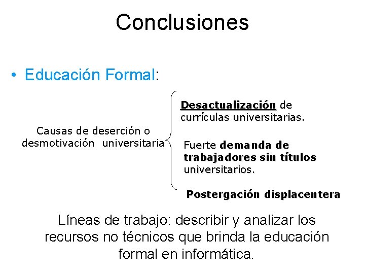 Conclusiones • Educación Formal: Desactualización de currículas universitarias. Causas de deserción o desmotivación universitaria