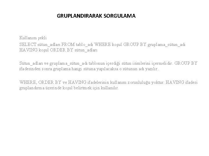 GRUPLANDIRARAK SORGULAMA Kullanım şekli SELECT sütun_adları FROM tablo_adı WHERE koşul GROUP BY gruplama_sütun_adı HAVING