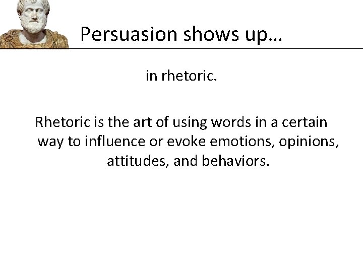 Persuasion shows up… in rhetoric. Rhetoric is the art of using words in a