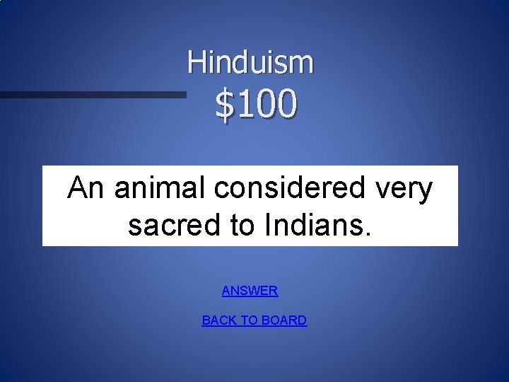 Hinduism $100 An animal considered very sacred to Indians. ANSWER BACK TO BOARD 