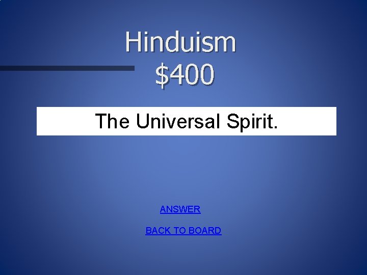 Hinduism $400 The Universal Spirit. ANSWER BACK TO BOARD 