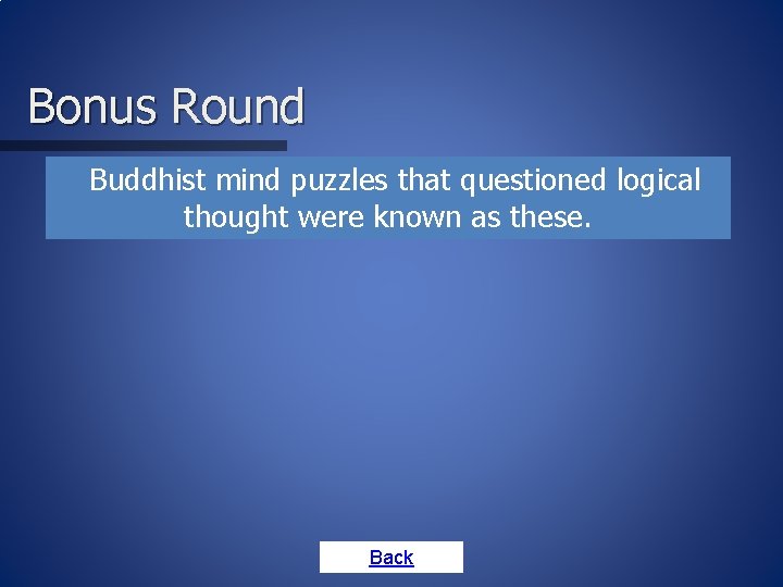 Bonus Round • Buddhist mind puzzles that questioned logical thought were known as these.
