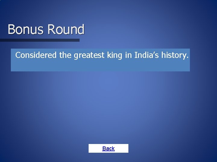 Bonus Round • Considered the greatest king in India’s history. Back 