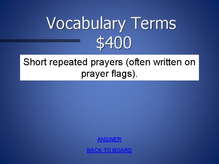 Vocabulary Terms $400 Short repeated prayers (often written on prayer flags). ANSWER BACK TO