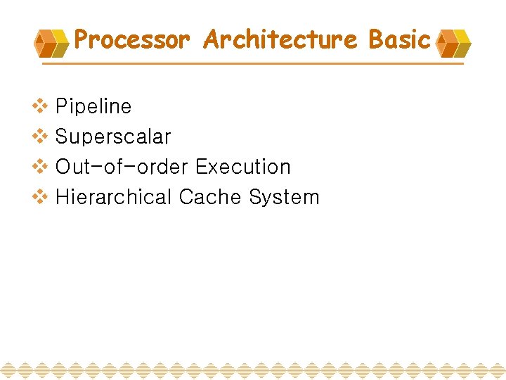 Processor Architecture Basic v Pipeline v Superscalar v Out-of-order Execution v Hierarchical Cache System