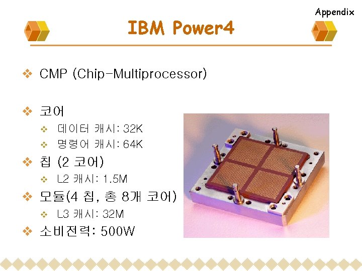 IBM Power 4 v CMP (Chip-Multiprocessor) v 코어 데이터 캐시: 32 K v 명령어