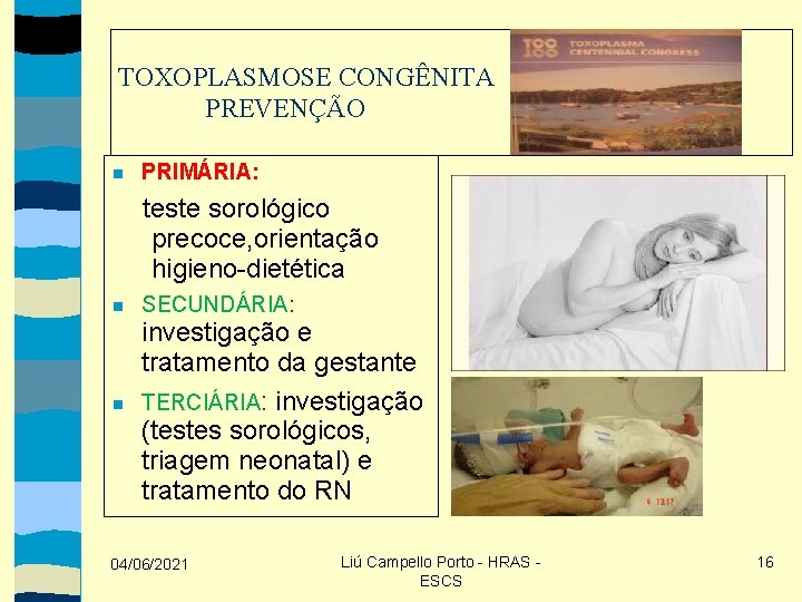 TOXOPLASMOSE CONGÊNITA PREVENÇÃO PRIMÁRIA: teste sorológico precoce, orientação higieno-dietética SECUNDÁRIA: investigação e tratamento da