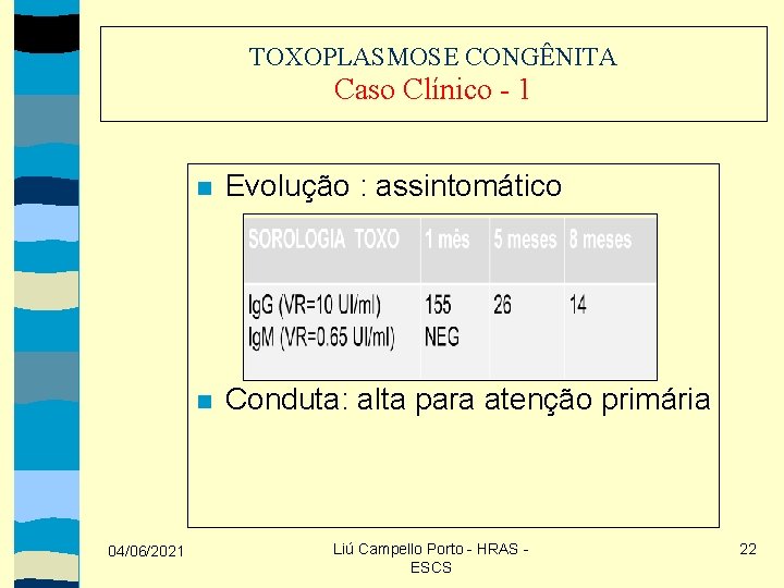 TOXOPLASMOSE CONGÊNITA Caso Clínico - 1 04/06/2021 Evolução : assintomático Conduta: alta para atenção
