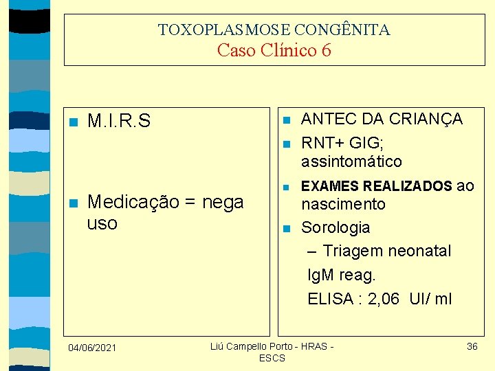 TOXOPLASMOSE CONGÊNITA Caso Clínico 6 M. I. R. S Medicação = nega uso 04/06/2021