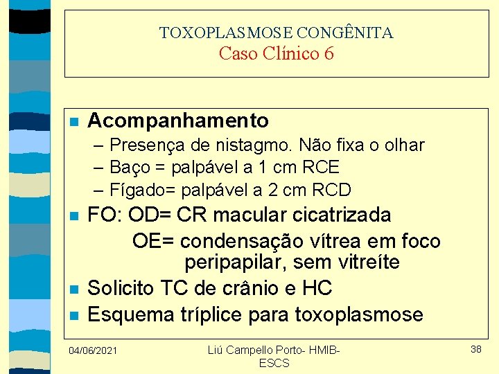 TOXOPLASMOSE CONGÊNITA Caso Clínico 6 Acompanhamento – Presença de nistagmo. Não fixa o olhar