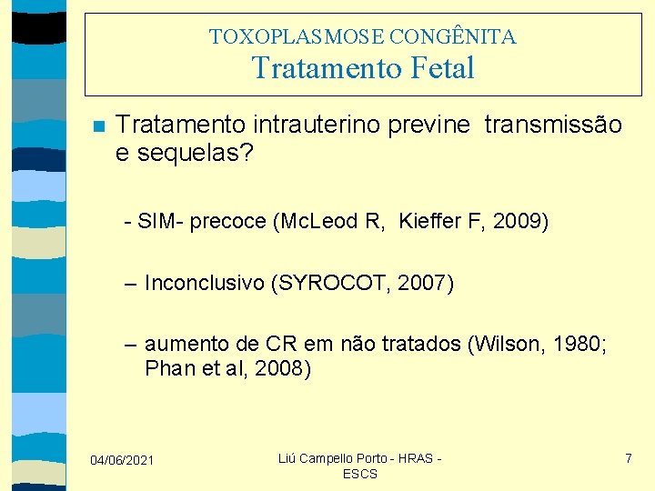 TOXOPLASMOSE CONGÊNITA Tratamento Fetal Tratamento intrauterino previne transmissão e sequelas? - SIM- precoce (Mc.