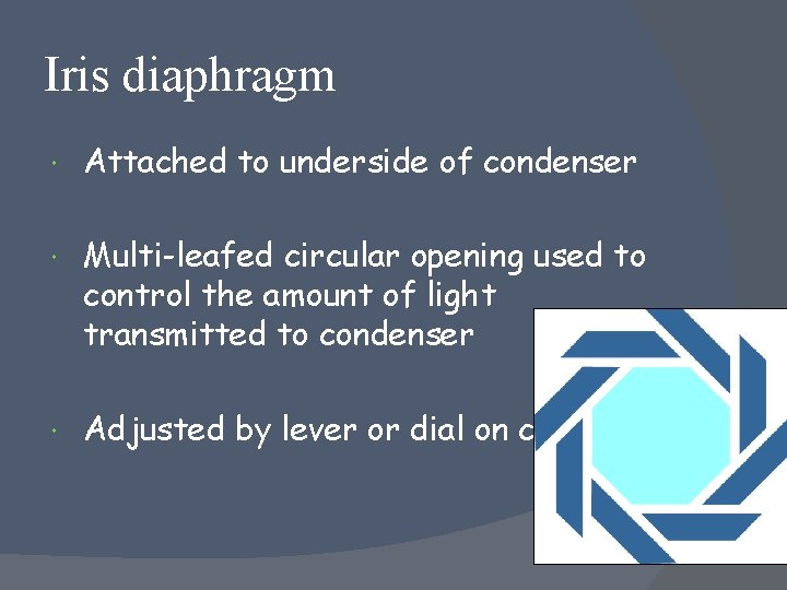 Iris diaphragm Attached to underside of condenser Multi-leafed circular opening used to control the