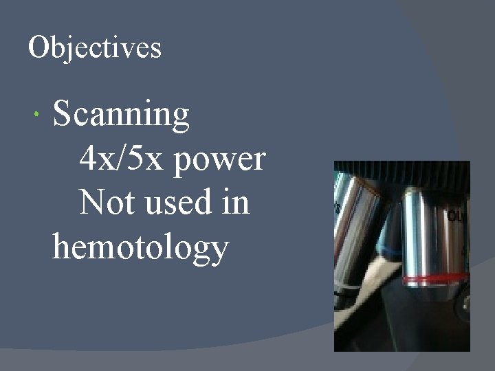 Objectives Scanning 4 x/5 x power Not used in hemotology 