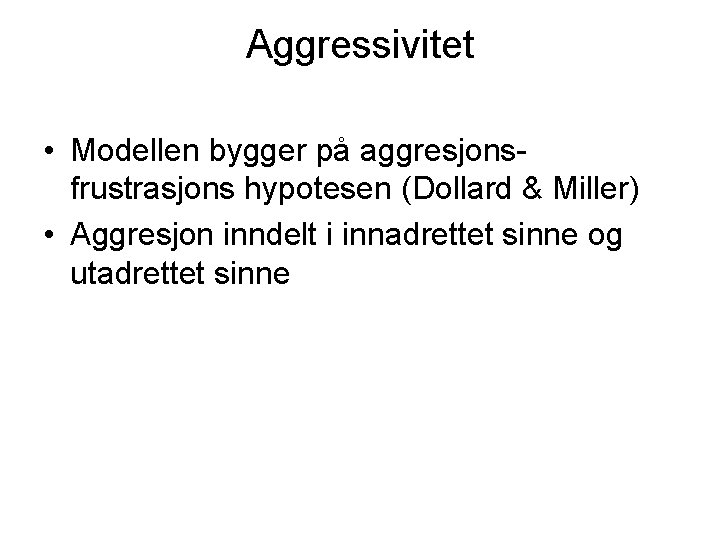 Aggressivitet • Modellen bygger på aggresjonsfrustrasjons hypotesen (Dollard & Miller) • Aggresjon inndelt i