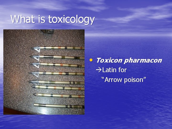 What is toxicology • Toxicon pharmacon Latin for “Arrow poison” 