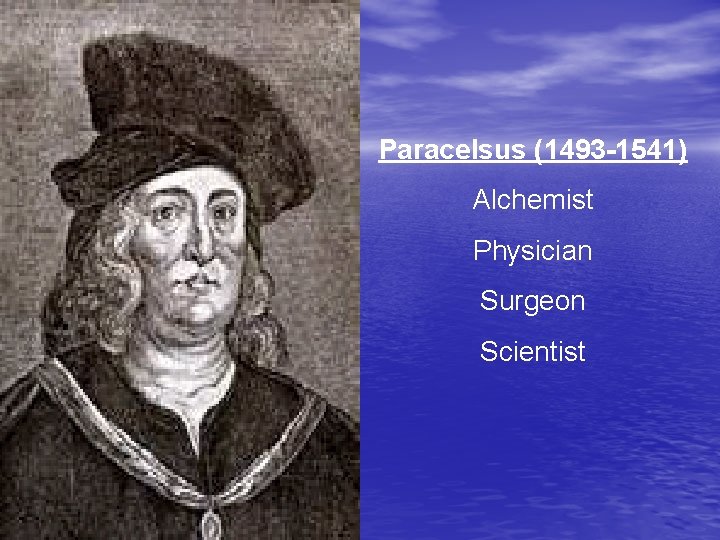 Paracelsus (1493 -1541) Alchemist Physician Surgeon Scientist 