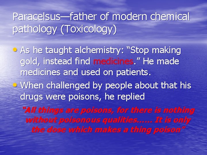 Paracelsus—father of modern chemical pathology (Toxicology) • As he taught alchemistry: “Stop making gold,