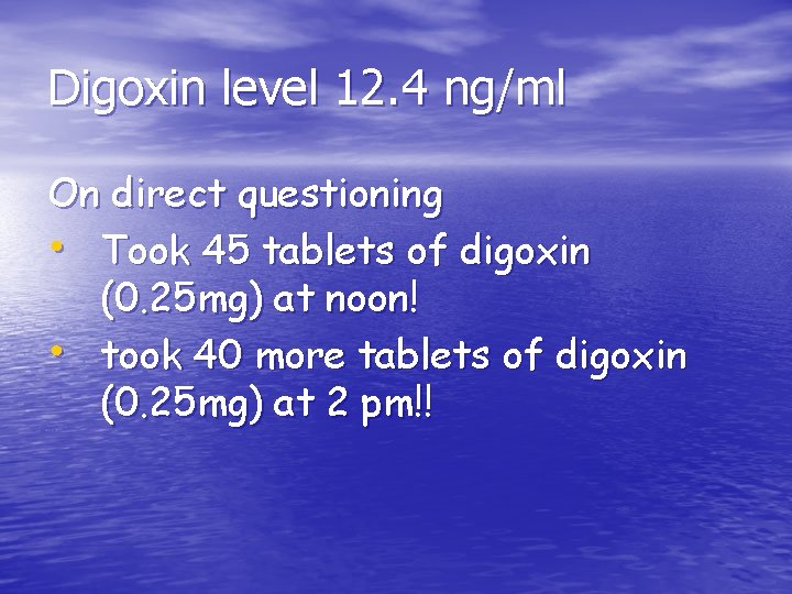 Digoxin level 12. 4 ng/ml On direct questioning • Took 45 tablets of digoxin