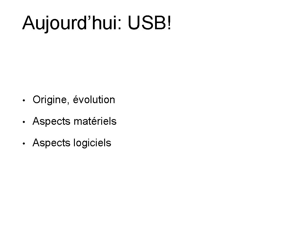 Aujourd’hui: USB! • Origine, évolution • Aspects matériels • Aspects logiciels 