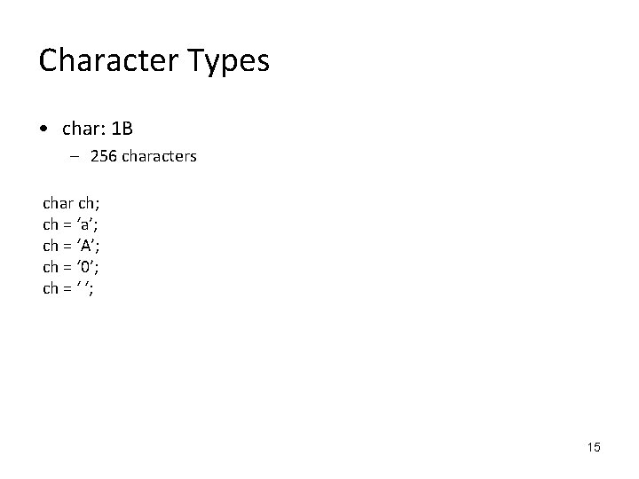 Character Types • char: 1 B – 256 characters char ch; ch = ‘a’;