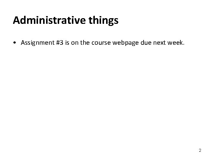 Administrative things • Assignment #3 is on the course webpage due next week. 2