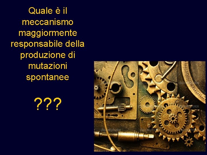 Quale è il meccanismo maggiormente responsabile della produzione di mutazioni spontanee ? ? ?