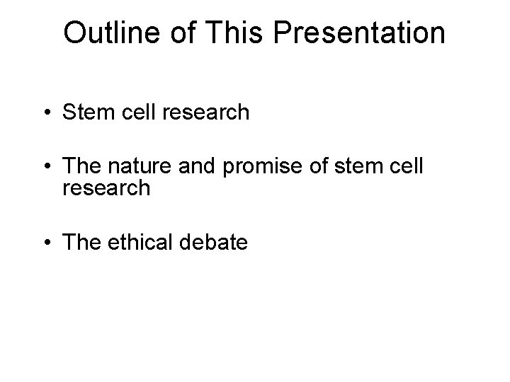Outline of This Presentation • Stem cell research • The nature and promise of