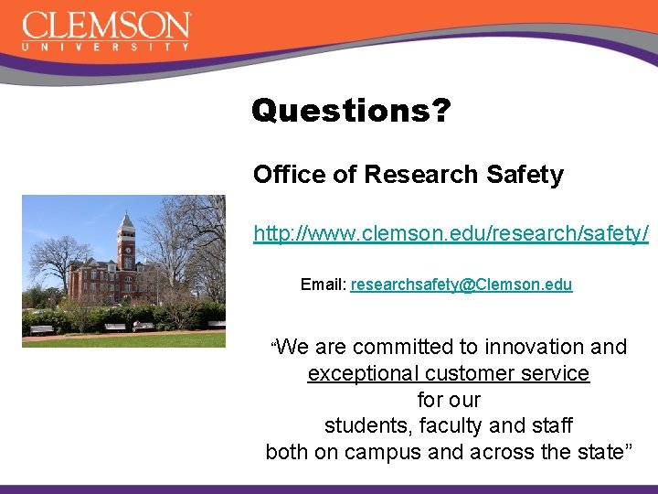 Questions? Office of Research Safety http: //www. clemson. edu/research/safety/ Email: researchsafety@Clemson. edu “We are