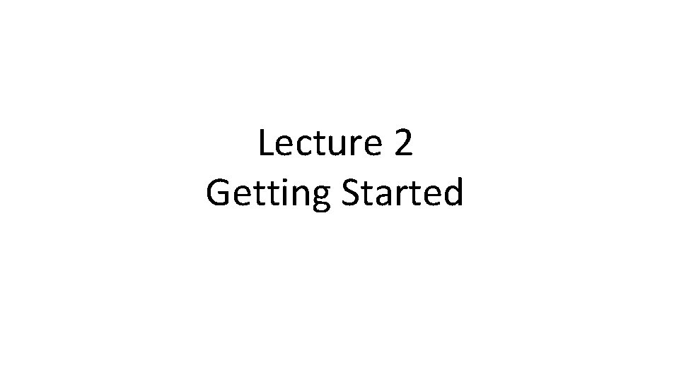 Lecture 2 Getting Started 