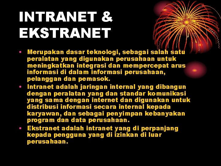 INTRANET & EKSTRANET • Merupakan dasar teknologi, sebagai salah satu peralatan yang digunakan perusahaan