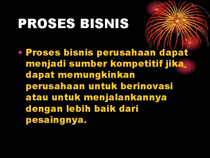 PROSES BISNIS • Proses bisnis perusahaan dapat menjadi sumber kompetitif jika dapat memungkinkan perusahaan