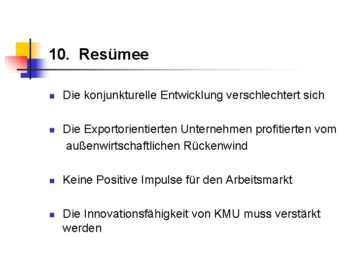 10. Resümee n n Die konjunkturelle Entwicklung verschlechtert sich Die Exportorientierten Unternehmen profitierten vom