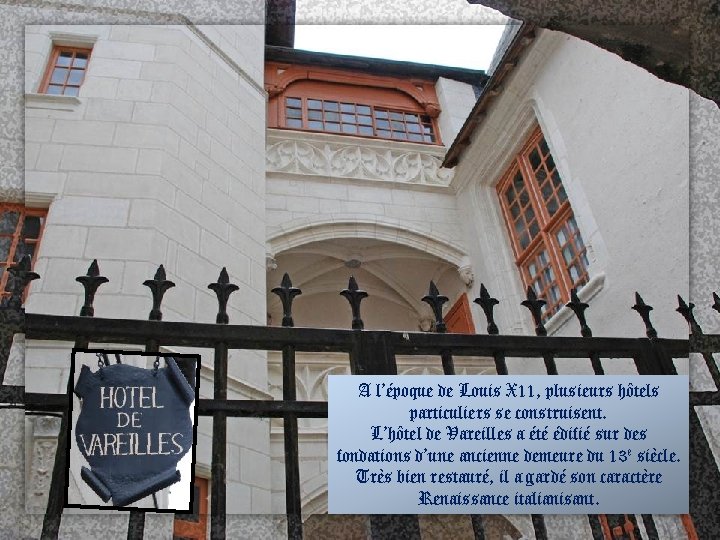 A l’époque de Louis X 11, plusieurs hôtels particuliers se construisent. L’hôtel de Vareilles