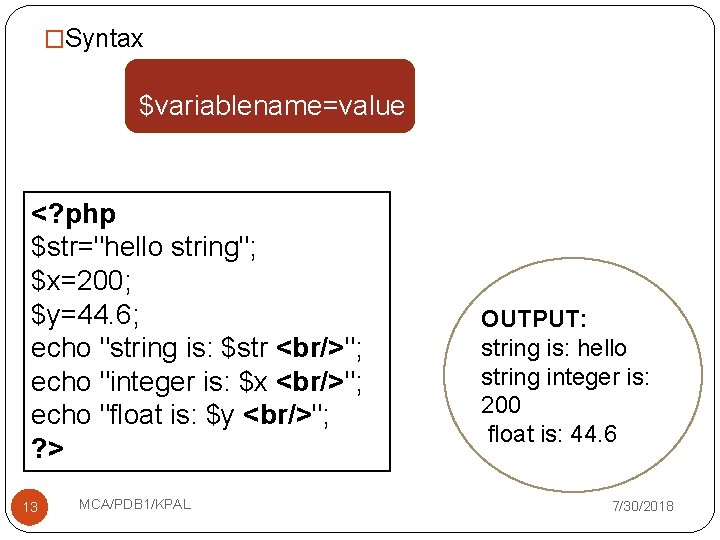 �Syntax $variablename=value ; <? php $str="hello string"; $x=200; $y=44. 6; echo "string is: $str