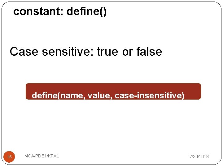 constant: define() Case sensitive: true or false define(name, value, case-insensitive) ; 16 MCA/PDB 1/KPAL